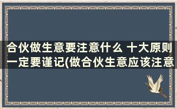 合伙做生意要注意什么 十大原则一定要谨记(做合伙生意应该注意什么)